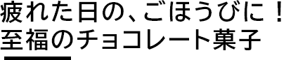 疲れた日の、ごほうびに！至福のチョコレート菓子