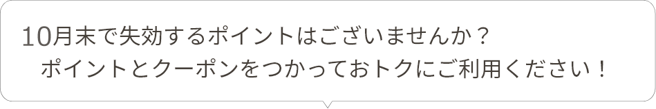 10月末で失効するポイントはございませんか？ポイントとクーポンを使っておトクにご利用ください！