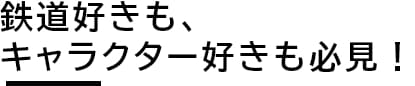 鉄道好きも、キャラクター好きも必見！