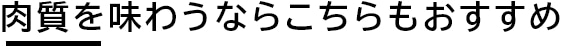 肉質を味わうならこちらもおすすめ