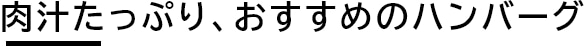 肉汁たっぷり、おすすめのハンバーグ