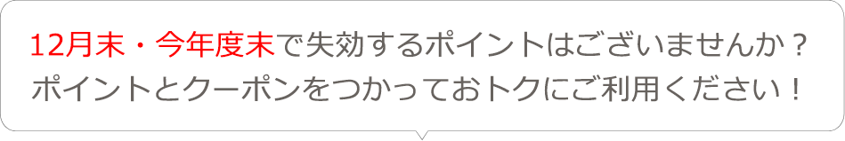 12月末・今年度末で失効するポイントはございませんか？ポイントとクーポンをつかっておトクにご利用ください！
