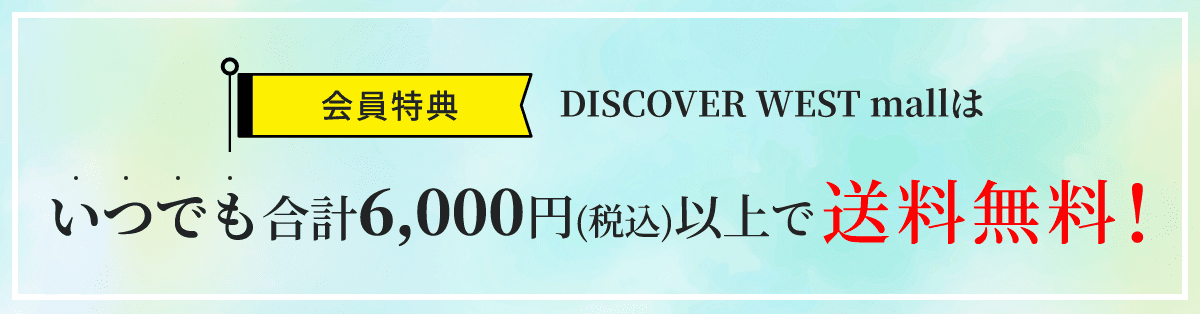 会員特典 DISCOVER WEST mallはいつでも合計6,000円（税込）以上で送料無料！