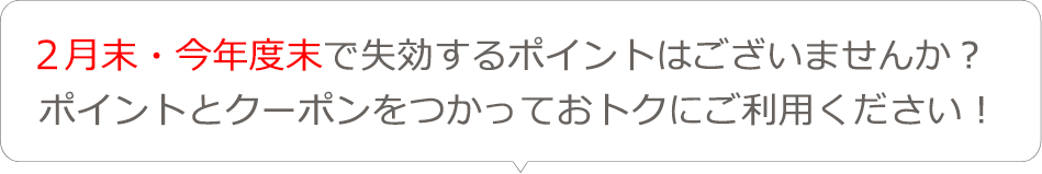2月末・今年度末で失効するポイントはございませんか？ポイントとクーポンをつかっておトクにご利用ください！