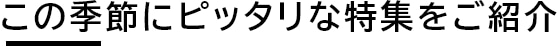 この季節にピッタリな特集をご紹介