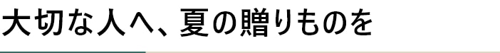 大切な人へ、夏の贈りものを