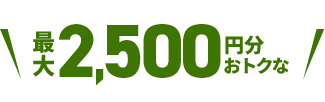 最大2,500円分おトクな
