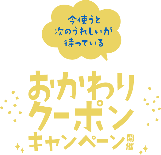 今使うと次のうれしいが待っている おかわりクーポンキャンペーン開催